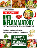 The Complete Anti-Inflammatory Diet Cookbook for Beginners: Delicious Recipes to Combat Inflammation and Boost Your Health