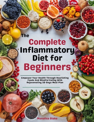 The complete Anti-inflammatory Diet For beginners: Empower Your Health Through Nourishing Foods And Mindful Eating With Rejuvenating 28-Days Meal Plan - Blake, Monalisa