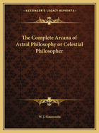 The Complete Arcana of Astral Philosophy or Celestial Philosopher