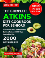 The Complete Atkins Diet Cookbook for Seniors 2024: 2000 Days of Quick and Easy Healthy Delicious Recipes with 120 Days Healthy Meal Plan