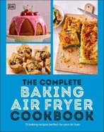 The Complete Baking Air Fryer Cookbook: 75 Baking Recipes Perfect for Your Air Fryer