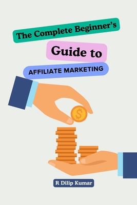 The Complete Beginners Guide to Affiliate Marketing!: How to Run an Affiliate Marketing Business! - Kumar, Dilip