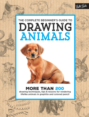 The Complete Beginner's Guide to Drawing Animals: More Than 200 Drawing Techniques, Tips & Lessons for Rendering Lifelike Animals in Graphite and Colored Pencil - Walter Foster Creative Team