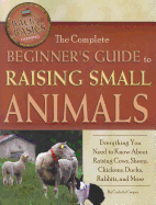 The Complete Beginner's Guide to Raising Small Animals: Everything You Need to Know about Raising Cows, Sheep, Chickens, Ducks, Rabbits, and More
