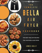 The Complete Bella Air Fryer Cookbook: The Best Healthy Recipes for Your Bella Air Fryer