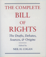 The Complete Bill of Rights: The Drafts, Debates, Sources, and Origins