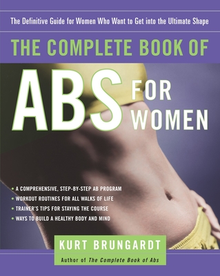 The Complete Book of ABS for Women: The Definitive Guide for Women Who Want to Get Into the Ultimate Shape - Brungardt, Kurt