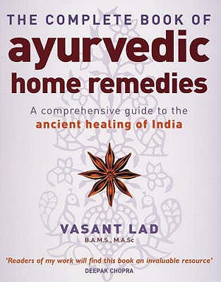The Complete Book Of Ayurvedic Home Remedies: A comprehensive guide to the ancient healing of India - Lad, Vasant