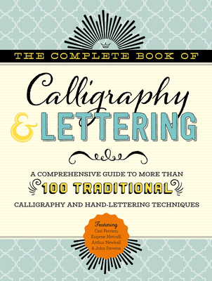 The Complete Book of Calligraphy & Lettering: A Comprehensive Guide to More Than 100 Traditional Calligraphy and Hand-Lettering Techniques - Ferraro, Cari, and Metcalf, Eugene, and Newhall, Arthur