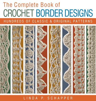The Complete Book of Crochet Border Designs: Hundreds of Classics & Original Patterns - Schapper, Linda P.
