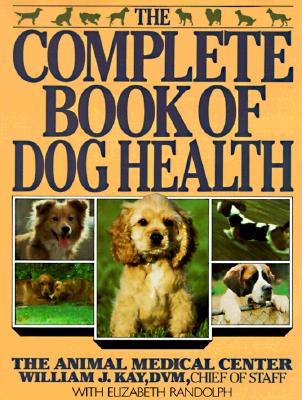 The Complete Book of Dog Health: The Animal Medical Center - Kay, William J, Dr., and Randolph, Elizabeth