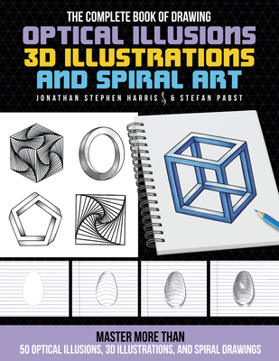 The Complete Book of Drawing Optical Illusions, 3D Illustrations, and Spiral Art: Master more than 50 optical illusions, 3D illustrations, and spiral drawings - Harris, Jonathan Stephen, and Pabst, Stefan