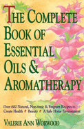 The Complete Book of Essential Oils and Aromatherapy: Over 600 Natural, Non-Toxic and Fragrant Recipes to Create Health -- Beauty -- A Safe Home Environment