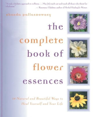 The Complete Book of Flower Essences: 48 Natural and Beautiful Ways to Heal Yourself and Your Life - Pallasdowney, Rhonda, and Gladstar, Rosemary (Foreword by), and Cook, Trevor (Preface by)