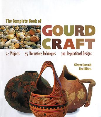 The Complete Book of Gourd Craft: 22 Projects * 55 Decorative Techniques * 300 Inspirational Designs - Summit, Ginger, and Widess, Jim