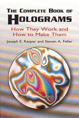 The Complete Book of Holograms: How They Work and How to Make Them - Kasper, Joseph E, and Feller, Steven A