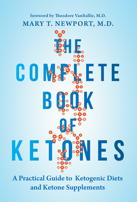 The Complete Book of Ketones: A Practical Guide to Ketogenic Diets and Ketone Supplements - Newport, Mary, Dr.