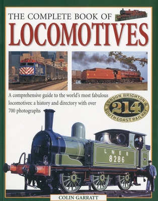 The Complete Book of Locomotives: A Comprehensive Guide to the World's Most Fabulous Locomotives: A History and Directory with Over 700 Photographs - Garratt, Colin