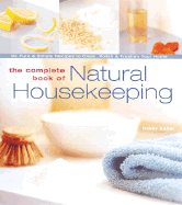 The Complete Book of Natural Housekeeping: 95 Pure & Simple Recipes to Clean, Polish & Freshen Your Home