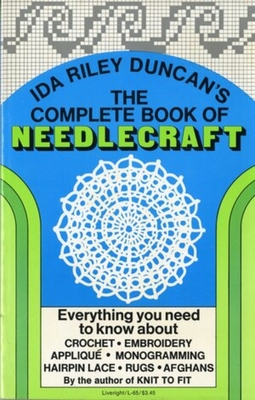 The Complete Book of Needlecraft: Everything You Need to Know about Crochet, Embroidery, Applique, Monogramming, Hairpin Lace, Rugs, and Afghans - Duncan, Ida Riley