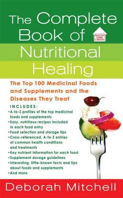 The Complete Book of Nutritional Healing: The Top 100 Medicinal Foods and Supplements and the Diseases They Treat - Mitchell, Deborah