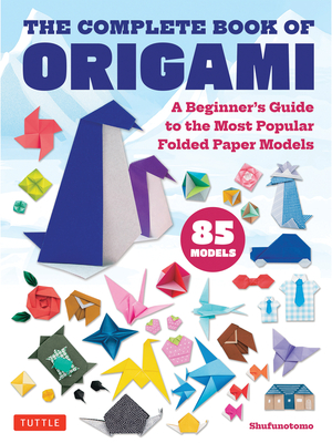 The Complete Book of Origami: A Beginner's Guide to the Most Popular Folded Paper Models - Shufunotomo (Editor)