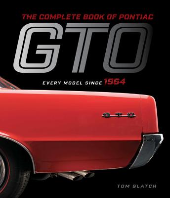 The Complete Book of Pontiac GTO: Every Model Since 1964 - Glatch, Tom, and Lutz, Bob (Foreword by)