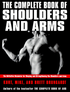 The Complete Book of Shoulders and Arms: The Definitive Resource for Shaping and Strengthening the Shoulders and Arms