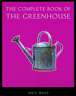 The Complete Book of the Greenhouse - Walls, Ian G