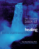 The Complete Book of Water Healing: Using the Earth's Most Essential Resource to Cure Illness, Promote Health, and Soothe and Restore Body, Mind, and Spirit