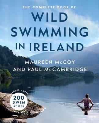 The Complete Book of Wild Swimming in Ireland - McCambridge, Paul, and McCoy, Maureen