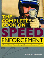 The Complete Book on Speed Enforcement: A Practical Guide to Understanding Speed Enforcement Concepts and Devices