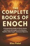 The Complete Books of Enoch: A Comprehensive Study of 1 Enoch, 2 Enoch, and 3 Enoch with Insights on the Watchers, Nephilim, Fallen Angels, and Ancient Mysteries