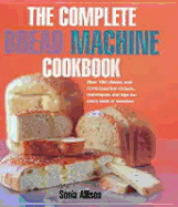 The Complete Bread Machine Cookbook: Over 100 Classic & Contemporary Recipes, Techniques and Tips for Every Kind of Machine