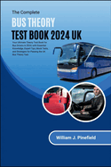 The Complete Bus Theory Test Book 2024 UK: Your Ultimate Theory Test Guide for Bus Drivers in 2024; with Essential Knowledge, Expert Tips, Mock Tests, and Strategies for Passing the UK Bus Theory Test