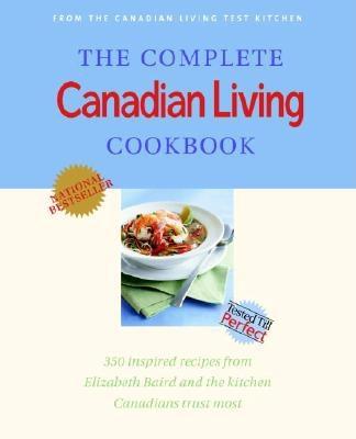 The Complete Canadian Living Cookbook: 350 Inspired Recipes from Elizabeth Baird and the Kitchen Canadians Trust Most - Baird, Elizabeth