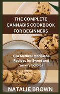 The Complete Cannabis Cookbook for Beginners: 100 Medical Marijuana Recipes for Sweet and Savory Edibles