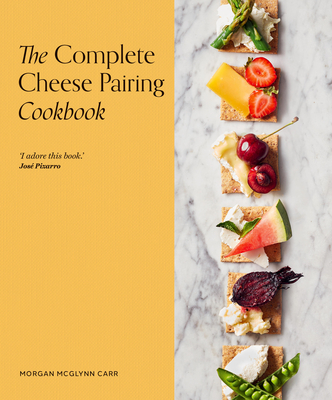 The Complete Cheese Pairing Cookbook - McGlynn Carr, Morgan