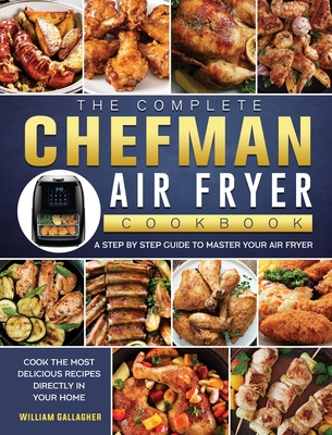 The Complete Chefman Air Fryer Cookbook: A step by step guide to master your Air Fryer and cook the most delicious recipes directly in your home - Gallagher, William