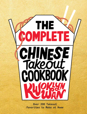 The Complete Chinese Takeout Cookbook: Over 200 Takeout Favorites to Make at Home - Wan, Kwoklyn