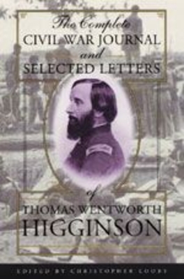 The Complete Civil War Journal and Selected Letters of Thomas Wentworth Higginson - Higginson, Thomas Wentworth, and Looby, Christopher (Editor)