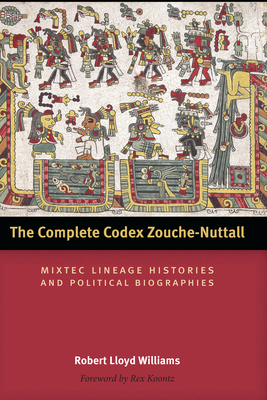 The Complete Codex Zouche-Nuttall: Mixtec Lineage Histories and Political Biographies - Williams, Robert Lloyd, and Koontz, Rex (Introduction by)