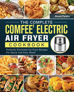 The Complete COMFEE' Electric Air Fryer Cookbook: Perfectly Portioned Air Fryer Recipes For Quick And Easy Meals