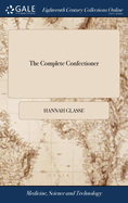 The Complete Confectioner: Or, Housekeeper's Guide To A Simple and Speedy Method of Understanding The Whole Art of Confectionary. The Various Ways of Preserving and Candying. By Mrs. H. Glass