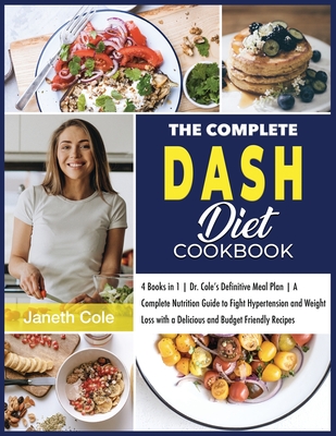 The Complete DASH Diet Cookbook: 4 Books in 1 Dr. Cole's Definitive Meal Plan A Complete Nutrition Guide to Fight Hypertension and Weight Loss with a Delicious and Budget Friendly Recipes - Cole, Janeth