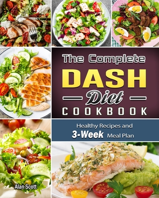 The Complete Dash Diet Cookbook: Healthy Recipes and 3-Week Meal Plan - Scott, Alan