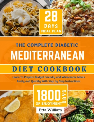 The Complete Diabetic MEDITERRANEAN Diet Cookbook: Learn To Prepare Delicious, Budget Friendly, and Wholesome Meals Easily and Quickly with Step-by-Step Instruction (28 Days Meal Plan) - William, Etta