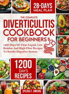 The Complete Diverticulitis Cookbook For Beginners: 1200 Days Of Clear Liquid, Low Residue And High Fiber Recipes To Soothe Digestive System With 28-Day Meal Plan Following 3-Stage Nutrition Guide To Manage And Prevent Flare-Ups