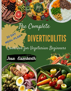The Complete Diverticulitis Cookbook for Vegetarian Beginners: Revitalize Your Gut: Discover 70+ Nutritious Recipes for Digestive Health. Indulge in Gut-Healthy Meals.