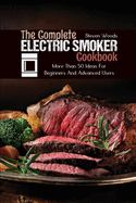 The Complete Electric Smoker Cookbook: More Than 50 Ideas For Beginners And Advanced Users